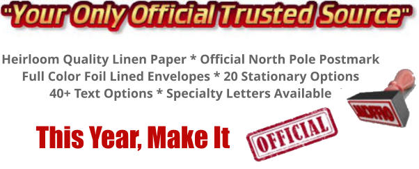 Heirloom Quality Linen Paper * Official North Pole Postmark Full Color Foil Lined Envelopes * 20 Stationary Options 40+ Text Options * Specialty Letters Available        This Year, Make It